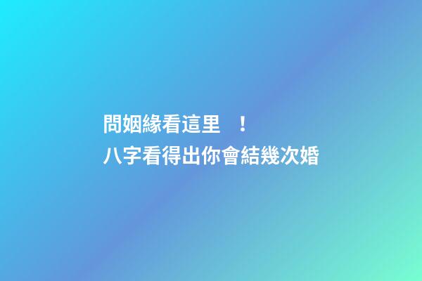 問姻緣看這里！ 八字看得出你會結幾次婚